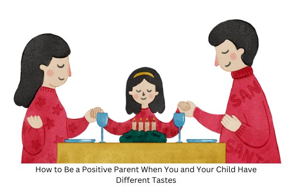 How to Be a Positive Parent When You and Your Child Have Different Tastes