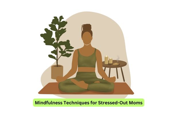 Mindfulness Techniques for Stressed-Out Moms